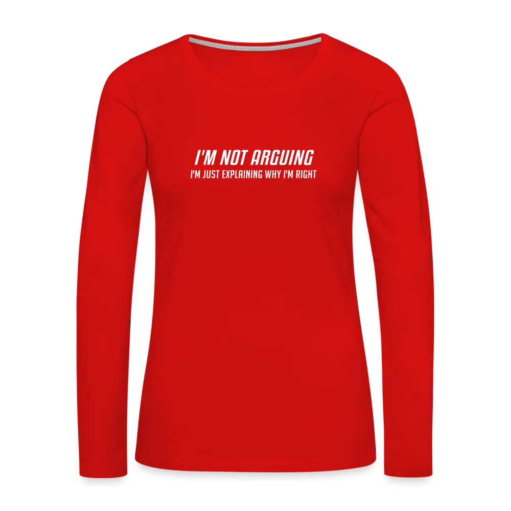 I'm Not Arguing I'm Just Explaining Why I'm Right Women's Premium Long Sleeve T-Shirt