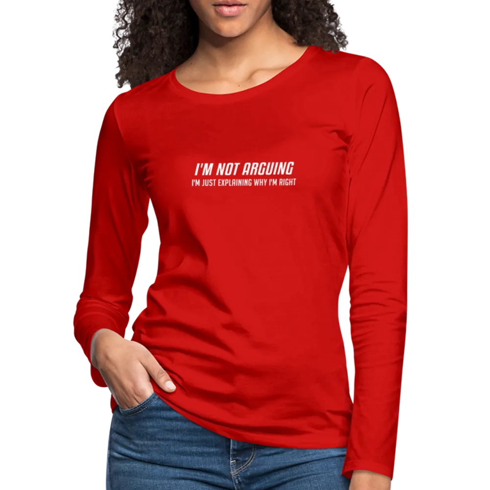 I'm Not Arguing I'm Just Explaining Why I'm Right Women's Premium Long Sleeve T-Shirt