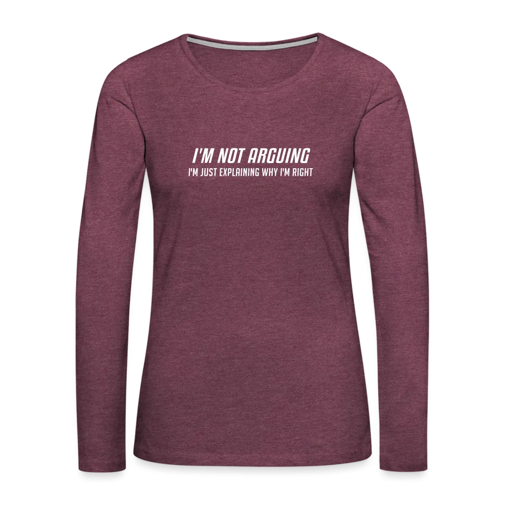 I'm Not Arguing I'm Just Explaining Why I'm Right Women's Premium Long Sleeve T-Shirt