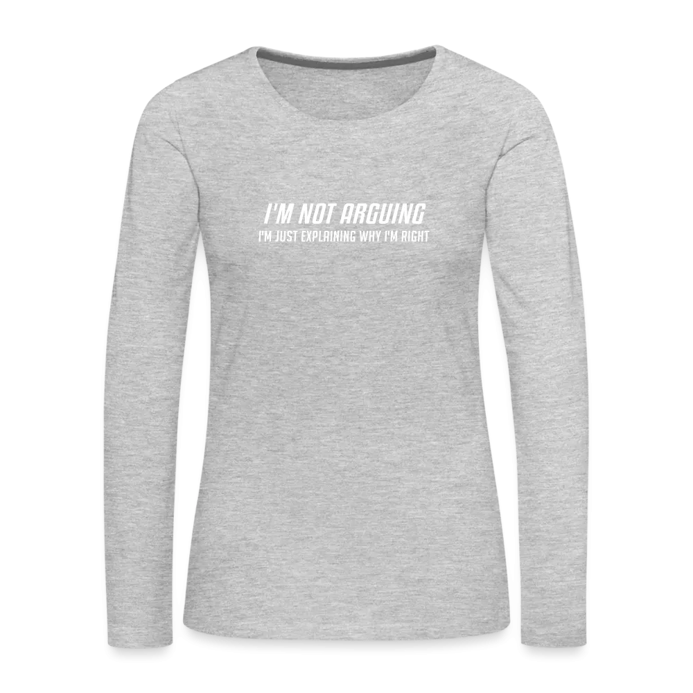 I'm Not Arguing I'm Just Explaining Why I'm Right Women's Premium Long Sleeve T-Shirt