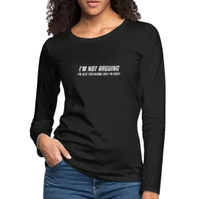 I'm Not Arguing I'm Just Explaining Why I'm Right Women's Premium Long Sleeve T-Shirt