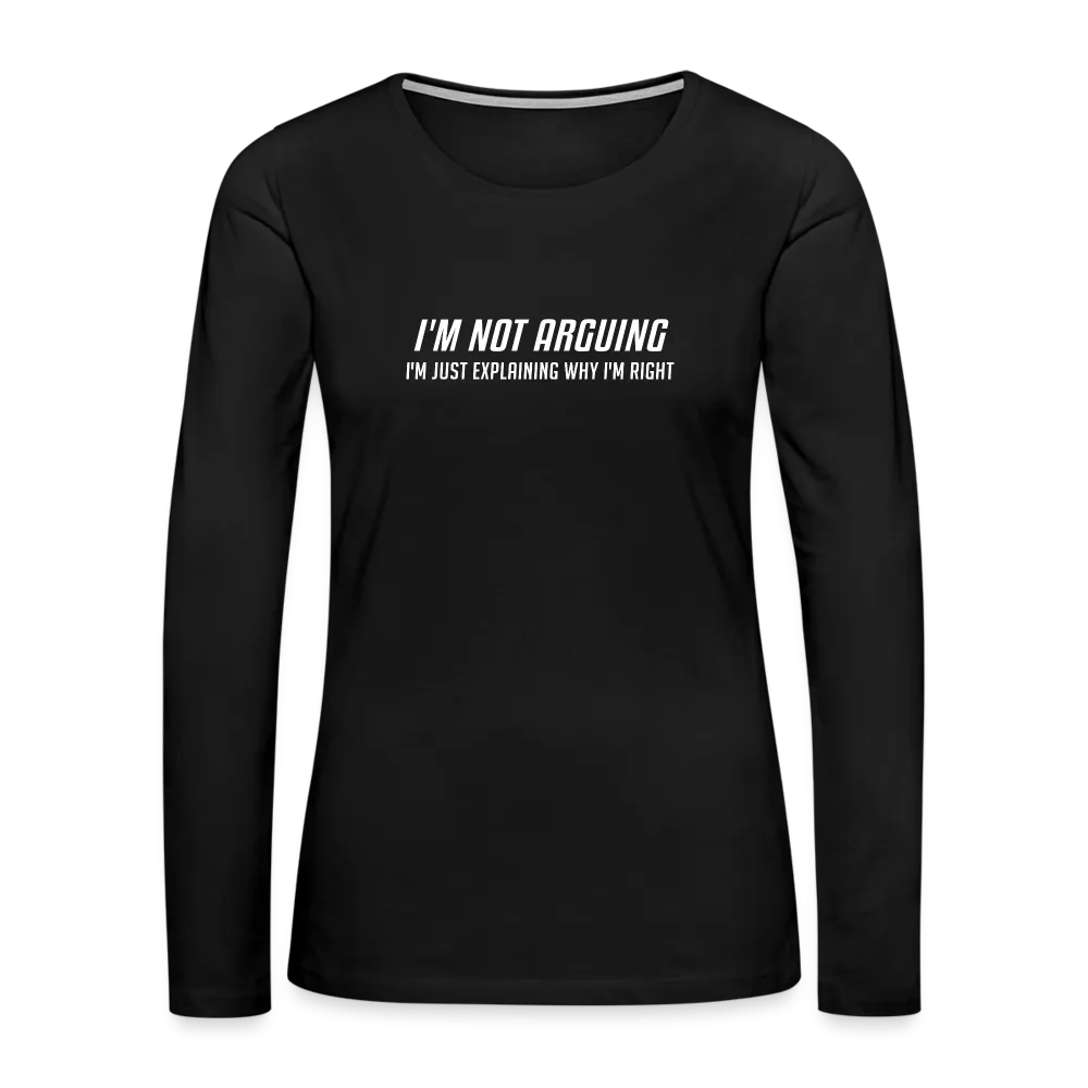 I'm Not Arguing I'm Just Explaining Why I'm Right Women's Premium Long Sleeve T-Shirt