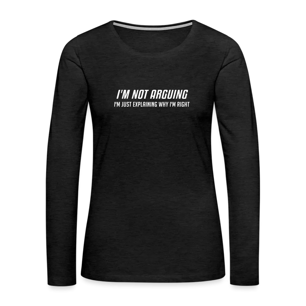 I'm Not Arguing I'm Just Explaining Why I'm Right Women's Premium Long Sleeve T-Shirt