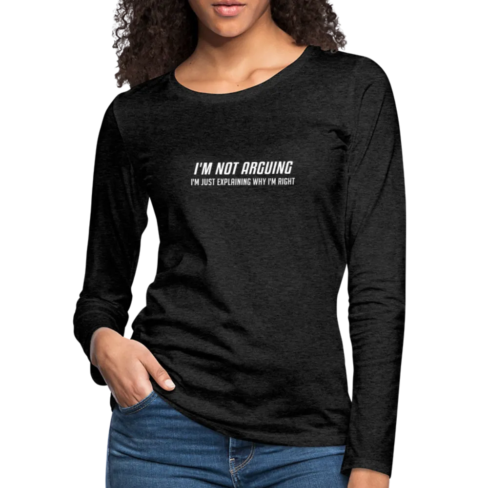 I'm Not Arguing I'm Just Explaining Why I'm Right Women's Premium Long Sleeve T-Shirt